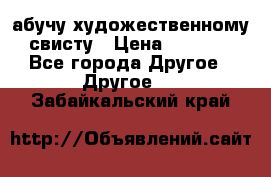 абучу художественному свисту › Цена ­ 1 000 - Все города Другое » Другое   . Забайкальский край
